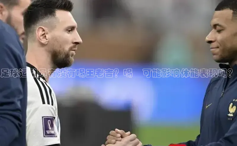 贝博 艾弗森歌力思足球运动员有没有喝王老吉？喝玨可能影响体能表现吗？