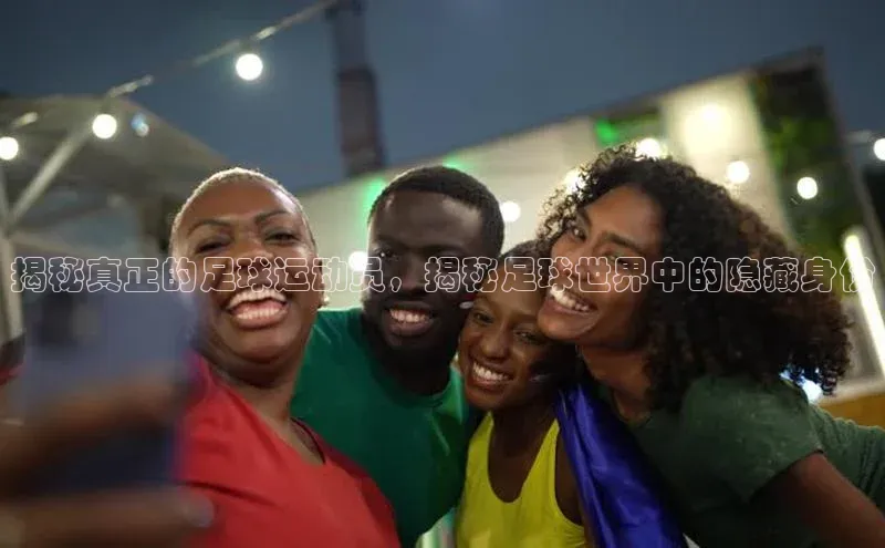 贝博app体育下载安装百度集团揭秘真正的足球运动员，揭秘足球世界中的隐藏身份
