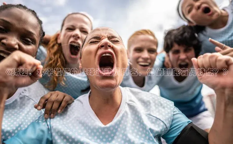 艾弗森代言贝博平台游戏合法吗元隆雅图《揭秘：水平最低的足球运动员排名，他们到底有何特点？》