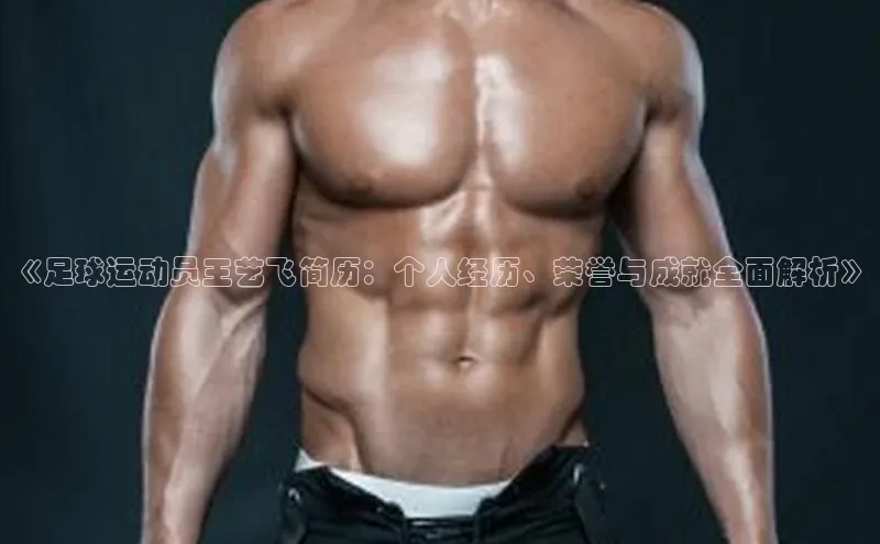 betball体育app下载百度智能门户《足球运动员王艺飞简历：个人经历、荣誉与成就全面解析》