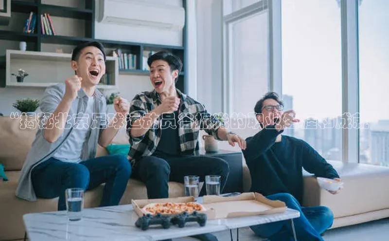 BB贝博ballbet登录入口百度翻译App“揭秘北京足球运动员谷振光的职业生涯和成就”