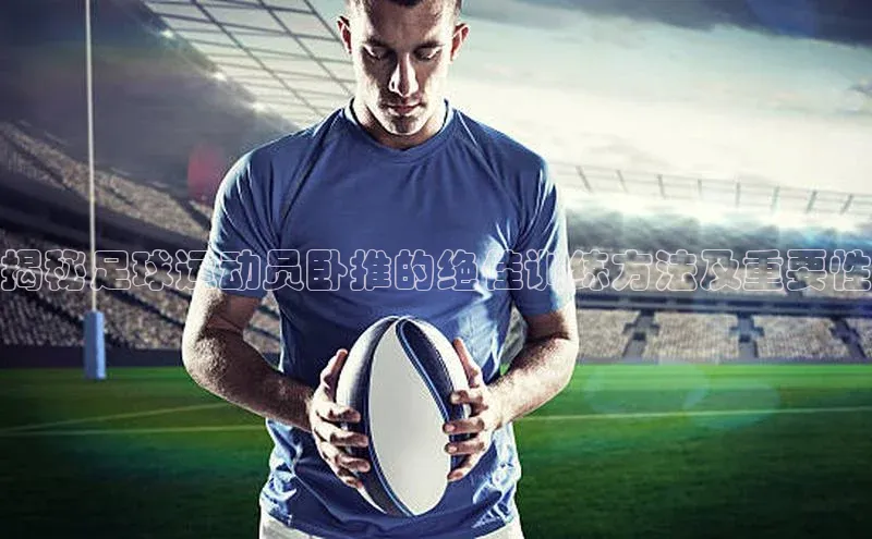 ballbet贝博bb艾弗森诸葛科技揭秘足球运动员卧推的绝佳训练方法及重要性