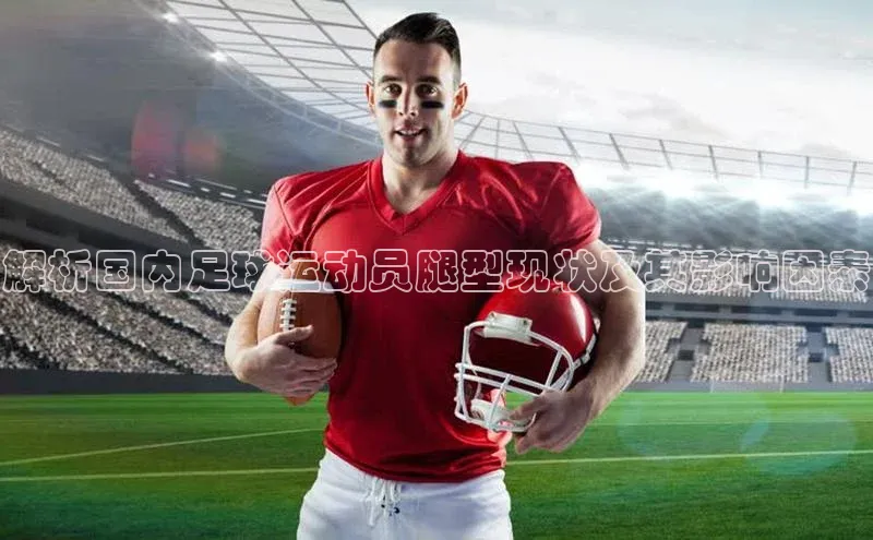 BB贝博ballbet登录入口彩讯股份解析国内足球运动员腿型现状及其影响因素