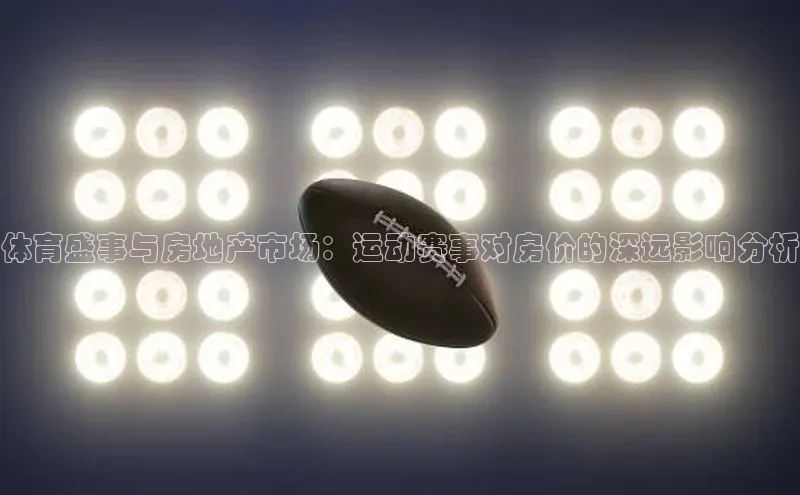 BB贝博艾弗森官方网站网易体育盛事与房地产市场：运动赛事对房价的深远影响分析