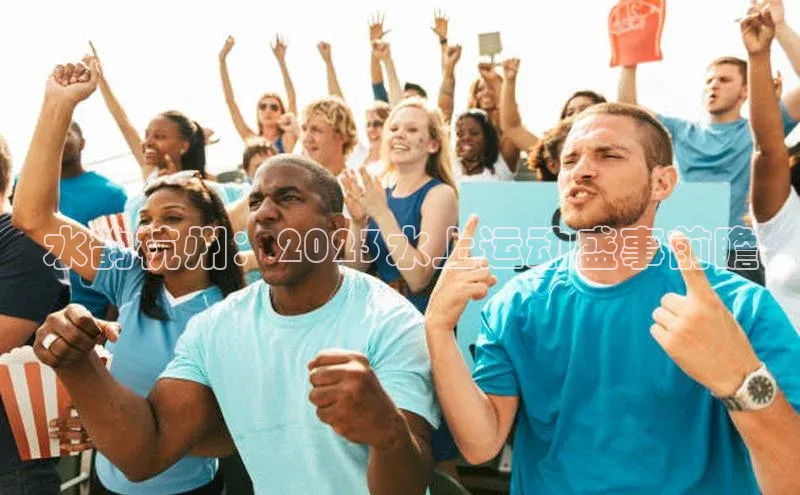 贝博app体育下载安装颐驰 06水韵杭州：2023水上运动盛事前瞻