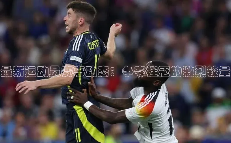 贝博 艾弗森歌力思最新运动员赛事动态：争夺桂冠的激烈较量