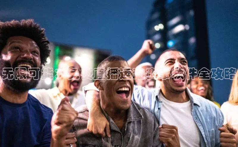 无限可能：免费直播运动赛事软件全攻略