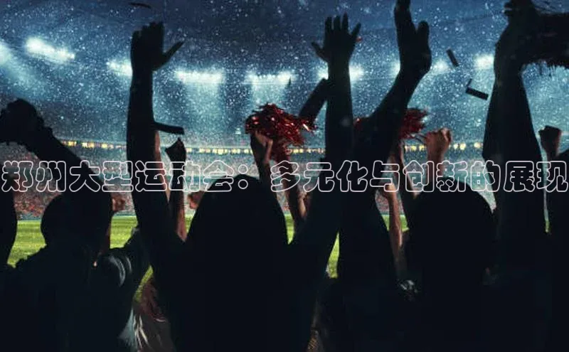 郑州大型运动会：多元化与创新的展现