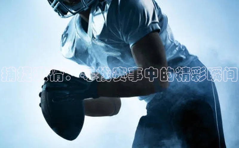 捕捉激情：寻找赛事中的精彩瞬间