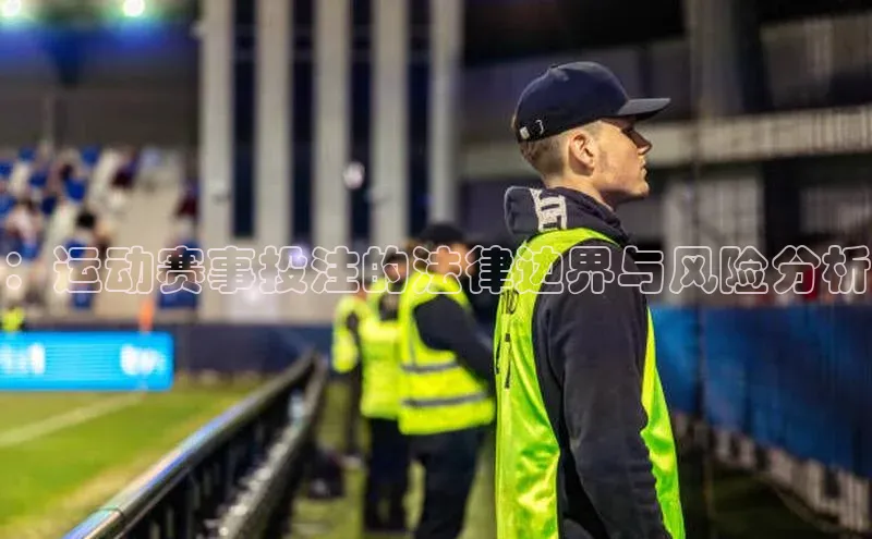 ：运动赛事投注的法律边界与风险分析