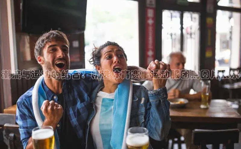 潮流与运动的结合：精选体育赛事运动服团购图片展示