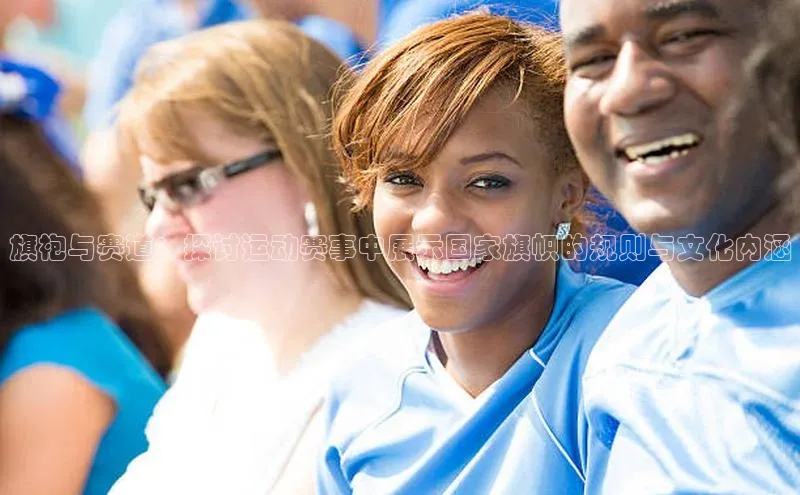 旗袍与赛道：探讨运动赛事中展示国家旗帜的规则与文化内涵