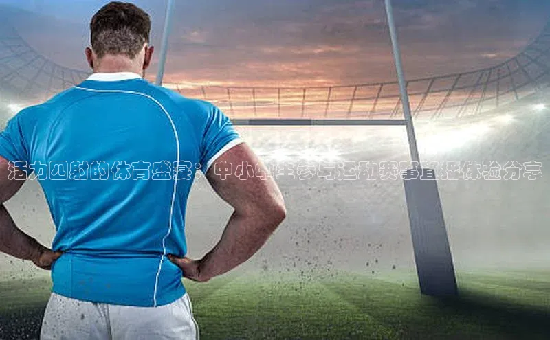 活力四射的体育盛宴：中小学生参与运动赛事直播体验分享