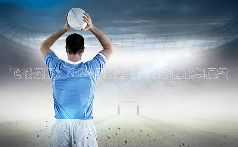 飞跃极限：2024极限运动会精彩回顾与展望