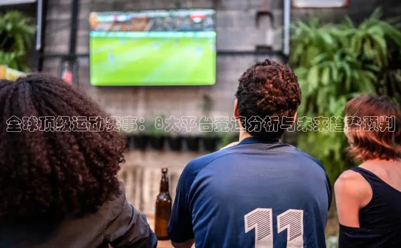 全球顶级运动赛事：8大平台竞速分析与未来趋势预判