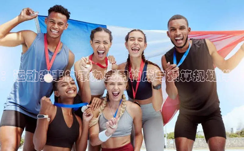 ：运动赛事的承办费用构成与预算规划详解
