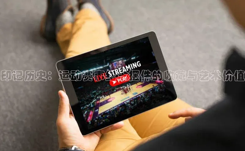 印记历史：运动赛事纪念摆件的收藏与艺术价值