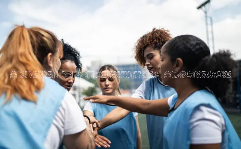 全民激情燃动！\'全民体育运动赛事\'迎春激战：全民参与的欢乐盛宴