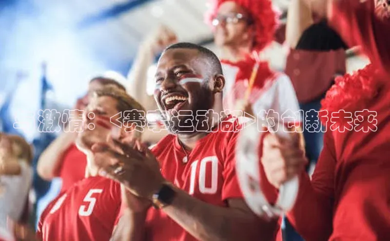 与激情：<赛事运动部>的创新未来