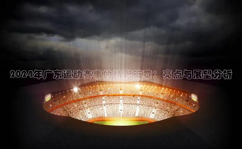2024年广东运动赛事的精彩篇章：亮点与展望分析