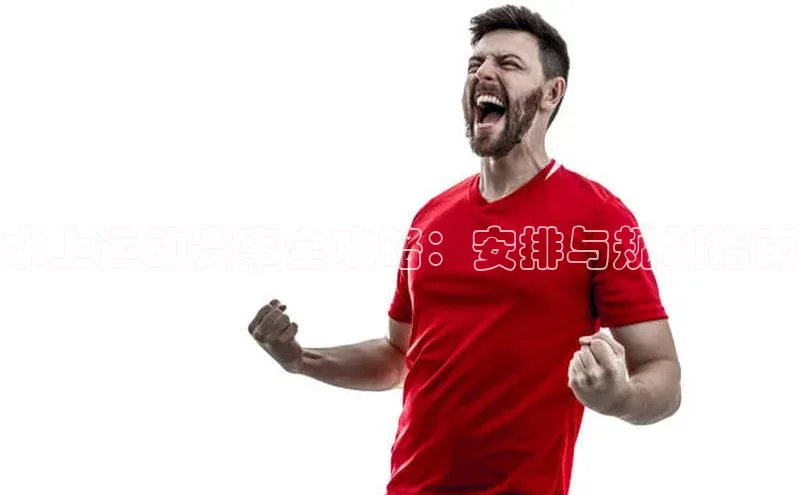 水上运动赛事全攻略：安排与规划指南