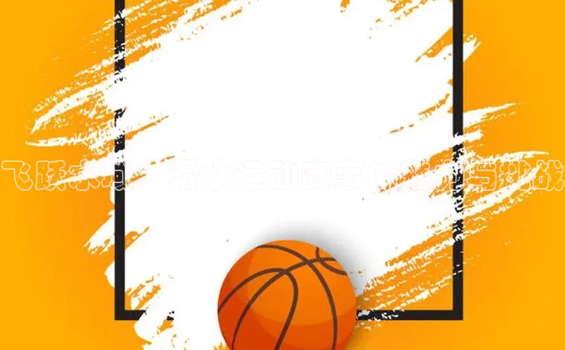 飞跃水域：滑水运动赛事的魅力与挑战