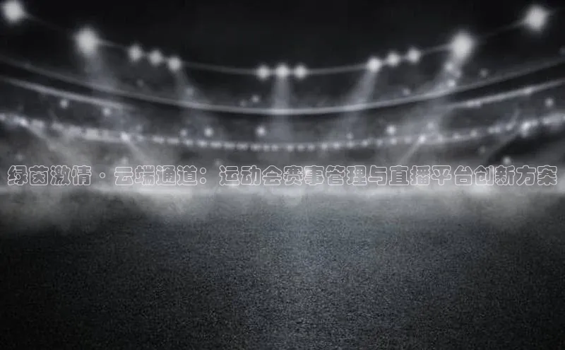 绿茵激情·云端通道：运动会赛事管理与直播平台创新方案