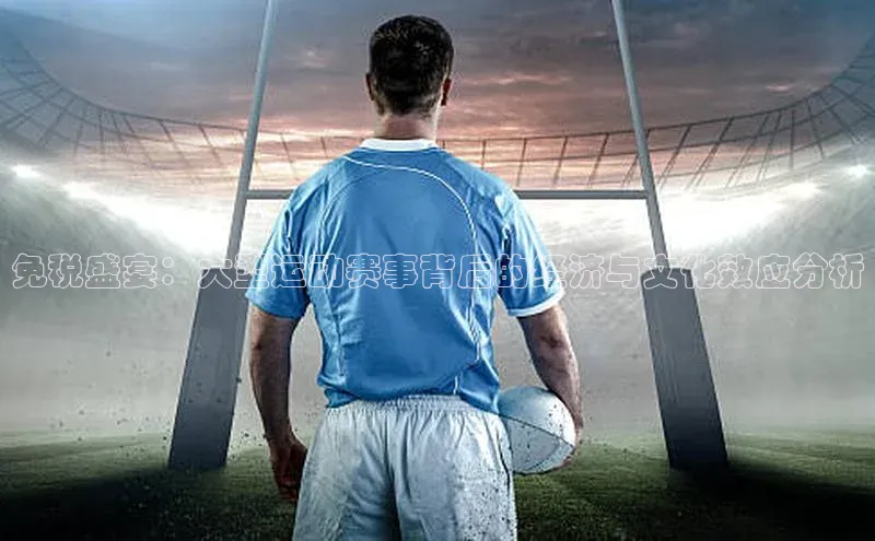 免税盛宴：大型运动赛事背后的经济与文化效应分析