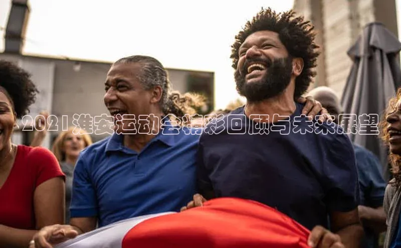 2021淮安运动会精彩回顾与未来展望