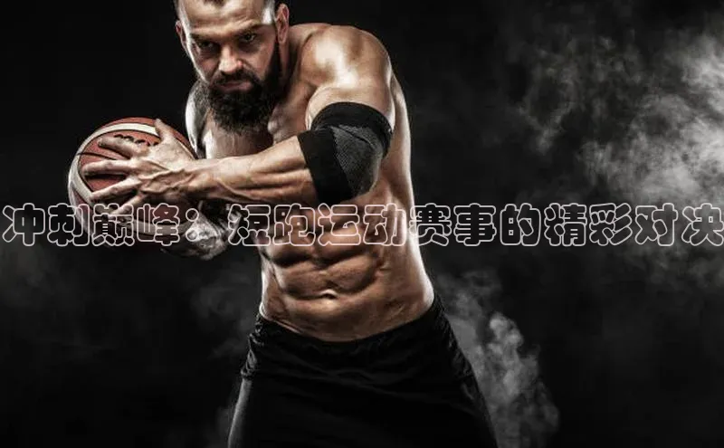 冲刺巅峰：短跑运动赛事的精彩对决
