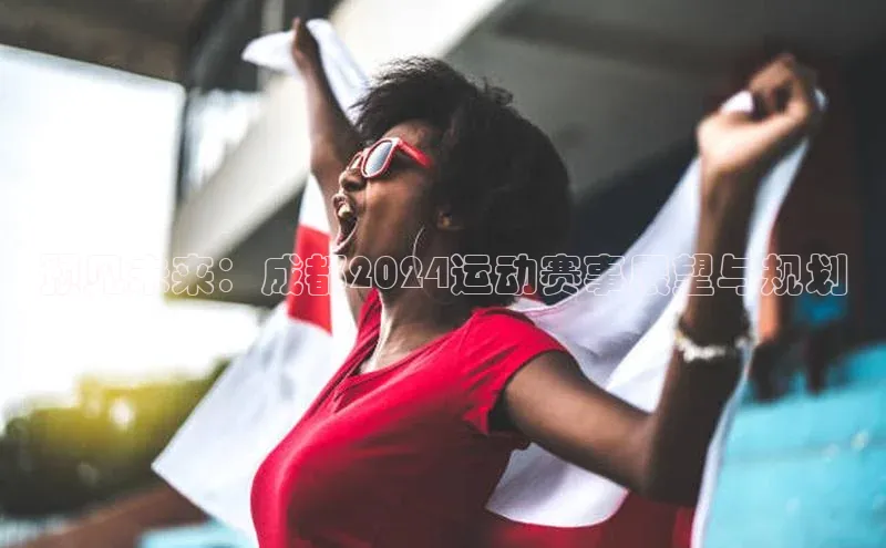预见未来：成都2024运动赛事展望与规划