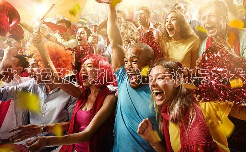 水上运动：新时代的竞技与艺术