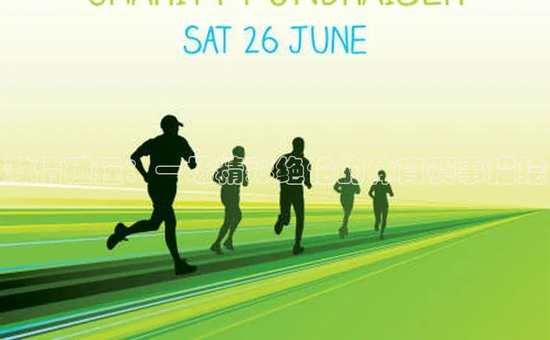 激情碰撞：一场精彩绝伦的体育赛事描绘