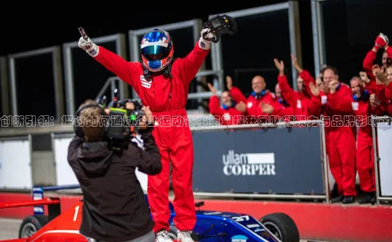 创新引领：探讨如何通过企业运动赛事策划提升团队凝聚力与品牌影响力