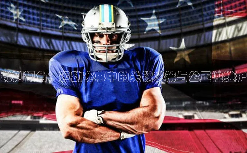 裁判视角：运动赛事中的关键决策与公正性维护